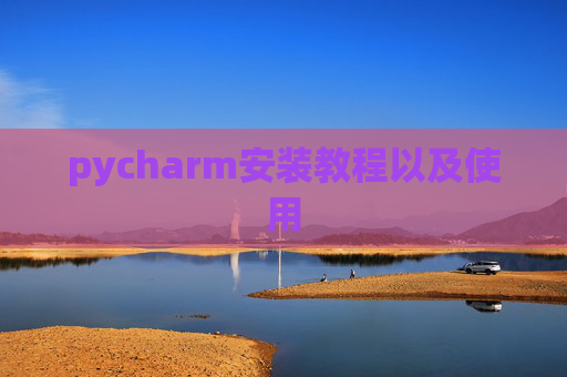 pycharm安装教程以及使用 pycharm安装教程以及使用
